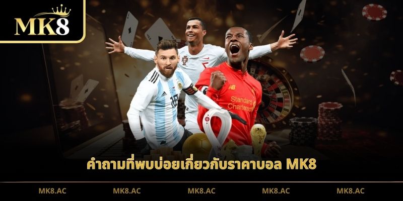 คำถามที่พบบ่อยเกี่ยวกับราคาบอล MK8